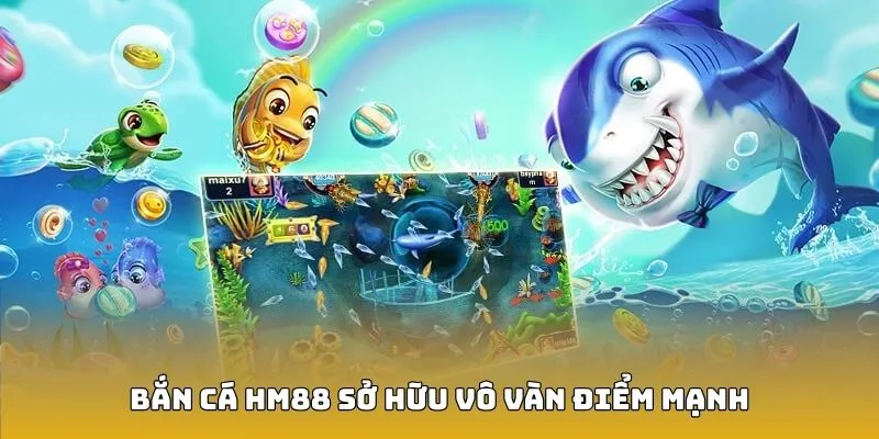 Bắn cá HM88 sở hữu vô vàn điểm mạnh