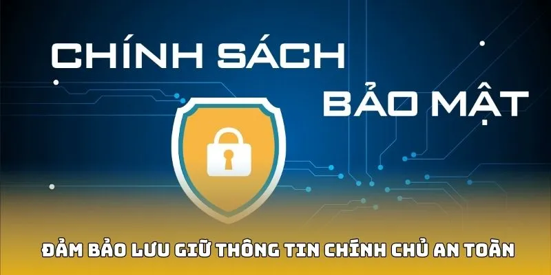 Chính sách bảo mật đảm bảo lưu giữ thông tin chính chủ an toàn