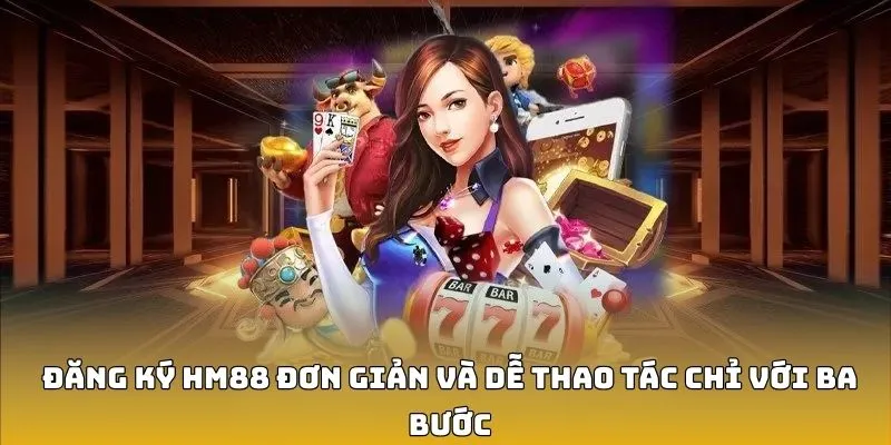 Đăng ký HM88 đơn giản và dễ thao tác chỉ với ba bước