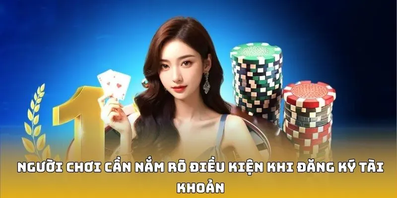 Người chơi cần nắm rõ điều kiện khi đăng ký tài khoản