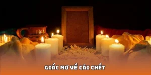 Giấc Mơ Về Cái Chết - Nên Đánh Con Gì Để Thắng Đậm?