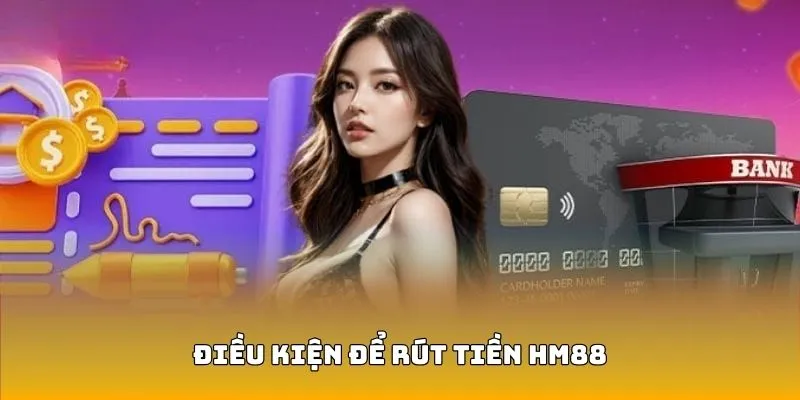 Một số tiêu chuẩn cần đáp ứng để rút tiền HM88