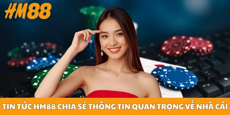 Tin tức HM88 chia sẻ các thông tin quan trọng về nhà cái
